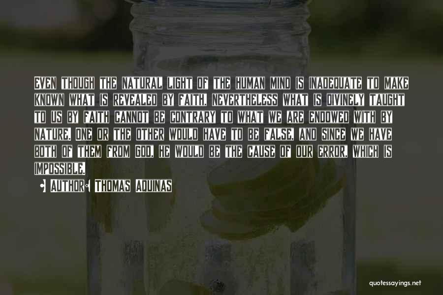 Thomas Aquinas Quotes: Even Though The Natural Light Of The Human Mind Is Inadequate To Make Known What Is Revealed By Faith, Nevertheless