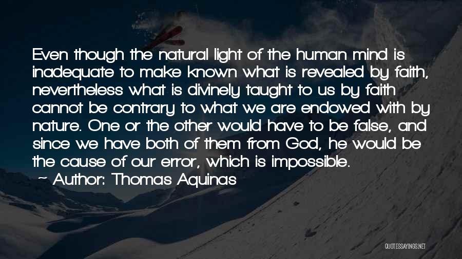 Thomas Aquinas Quotes: Even Though The Natural Light Of The Human Mind Is Inadequate To Make Known What Is Revealed By Faith, Nevertheless