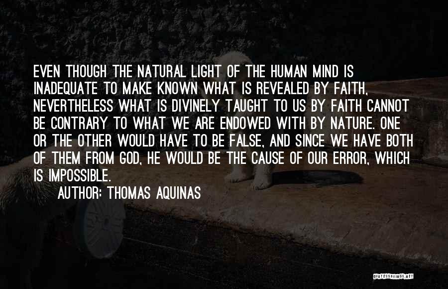 Thomas Aquinas Quotes: Even Though The Natural Light Of The Human Mind Is Inadequate To Make Known What Is Revealed By Faith, Nevertheless