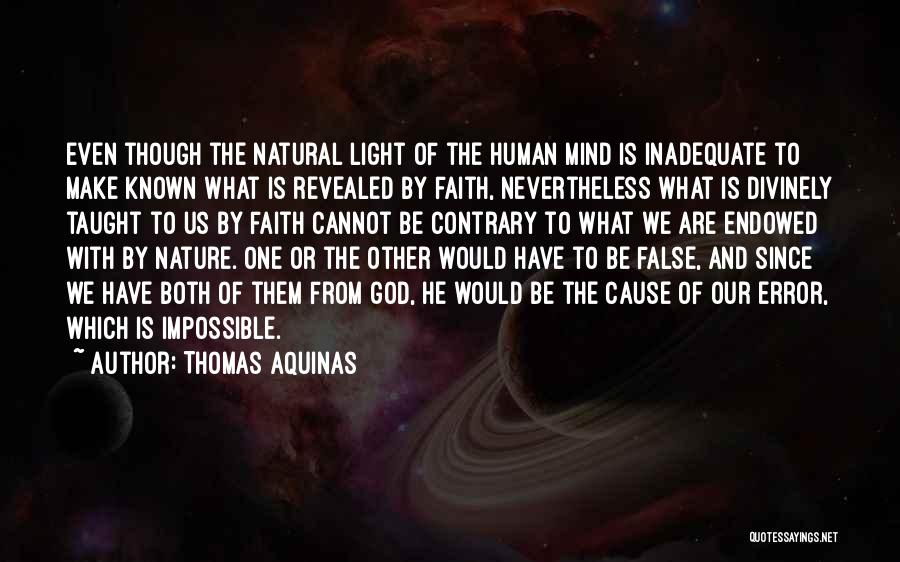 Thomas Aquinas Quotes: Even Though The Natural Light Of The Human Mind Is Inadequate To Make Known What Is Revealed By Faith, Nevertheless