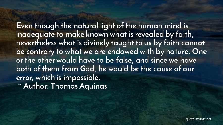 Thomas Aquinas Quotes: Even Though The Natural Light Of The Human Mind Is Inadequate To Make Known What Is Revealed By Faith, Nevertheless