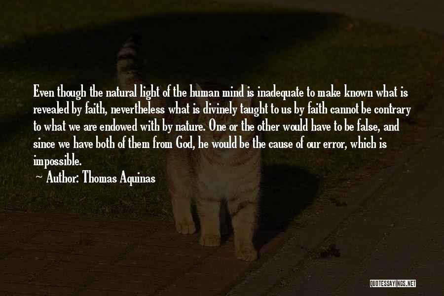 Thomas Aquinas Quotes: Even Though The Natural Light Of The Human Mind Is Inadequate To Make Known What Is Revealed By Faith, Nevertheless