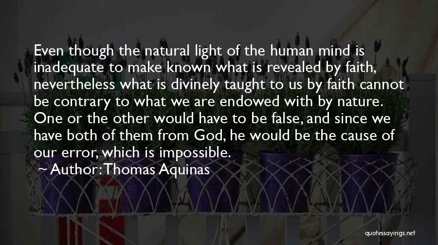 Thomas Aquinas Quotes: Even Though The Natural Light Of The Human Mind Is Inadequate To Make Known What Is Revealed By Faith, Nevertheless