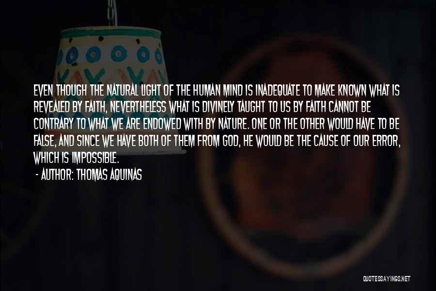 Thomas Aquinas Quotes: Even Though The Natural Light Of The Human Mind Is Inadequate To Make Known What Is Revealed By Faith, Nevertheless