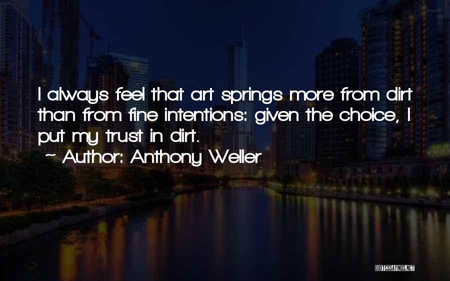 Anthony Weller Quotes: I Always Feel That Art Springs More From Dirt Than From Fine Intentions: Given The Choice, I Put My Trust