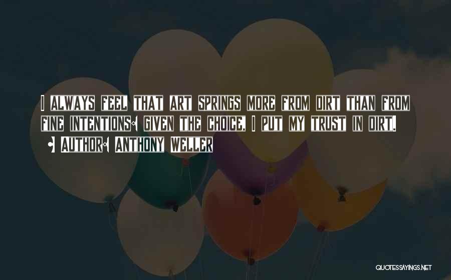 Anthony Weller Quotes: I Always Feel That Art Springs More From Dirt Than From Fine Intentions: Given The Choice, I Put My Trust