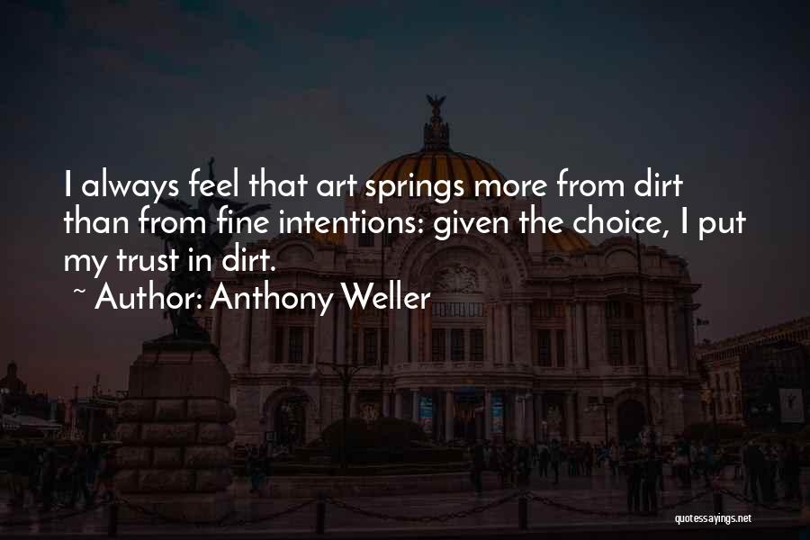 Anthony Weller Quotes: I Always Feel That Art Springs More From Dirt Than From Fine Intentions: Given The Choice, I Put My Trust