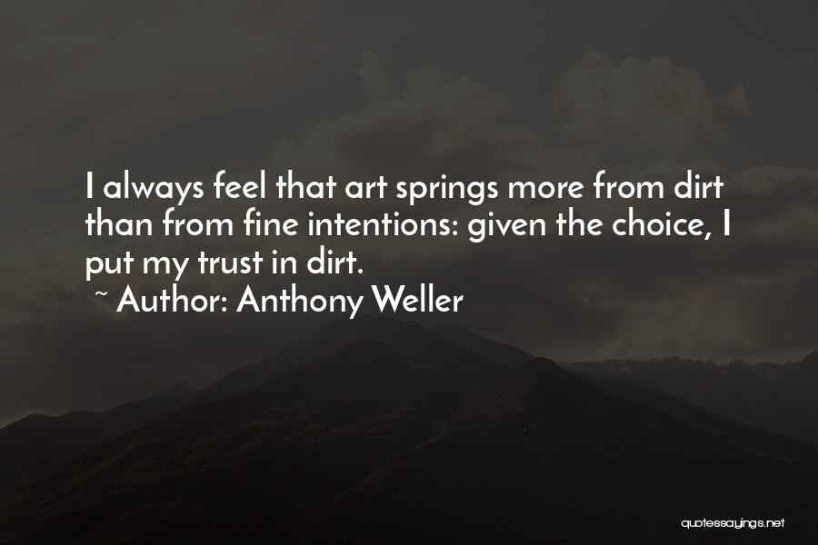 Anthony Weller Quotes: I Always Feel That Art Springs More From Dirt Than From Fine Intentions: Given The Choice, I Put My Trust
