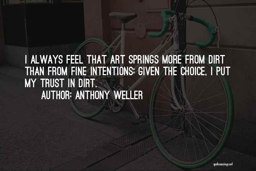 Anthony Weller Quotes: I Always Feel That Art Springs More From Dirt Than From Fine Intentions: Given The Choice, I Put My Trust