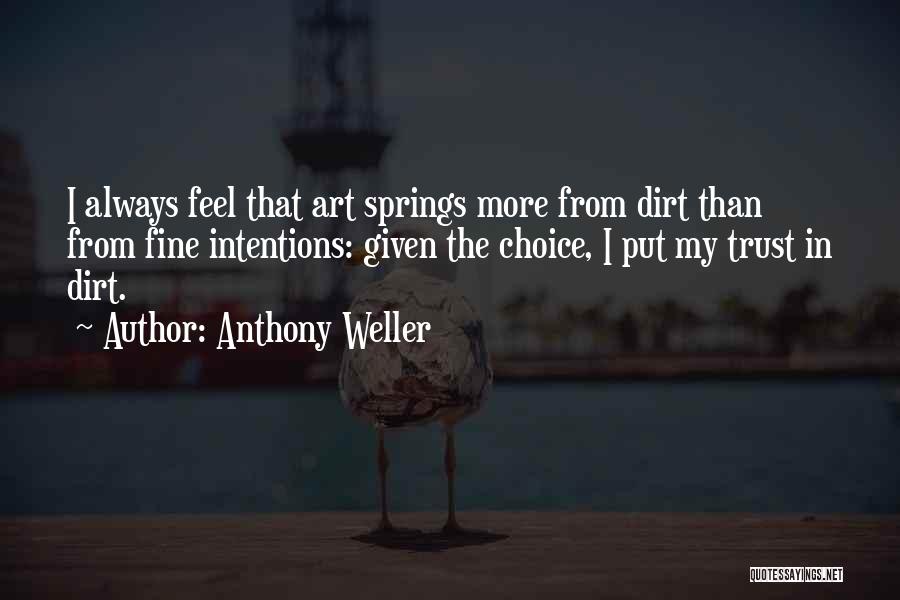 Anthony Weller Quotes: I Always Feel That Art Springs More From Dirt Than From Fine Intentions: Given The Choice, I Put My Trust