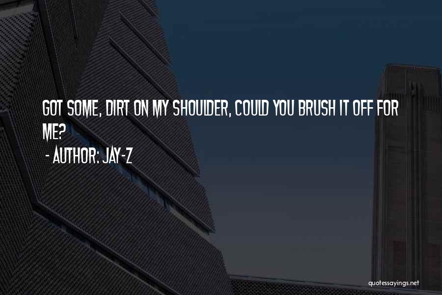 Jay-Z Quotes: Got Some, Dirt On My Shoulder, Could You Brush It Off For Me?