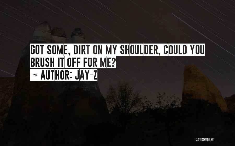 Jay-Z Quotes: Got Some, Dirt On My Shoulder, Could You Brush It Off For Me?