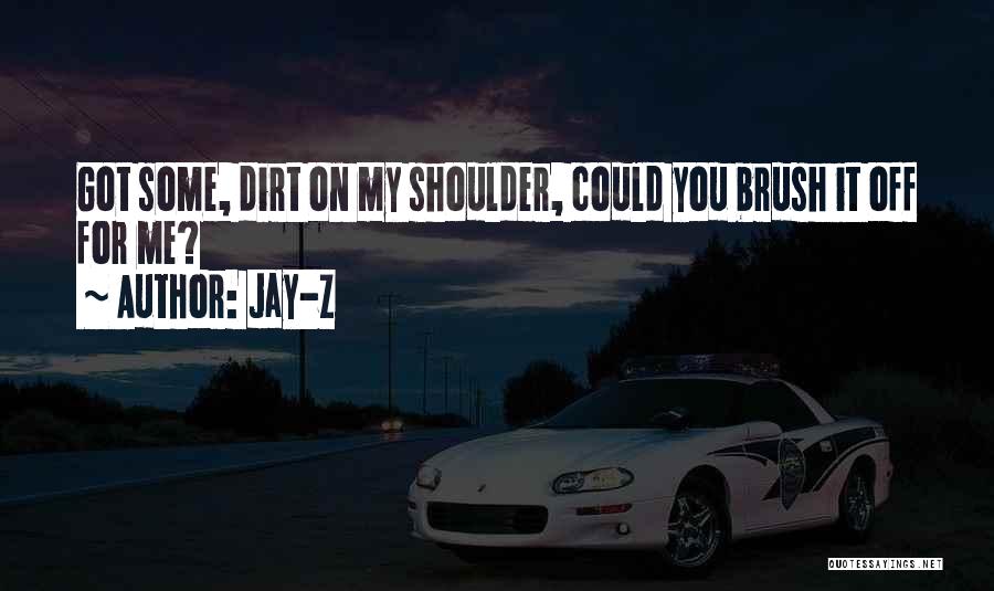 Jay-Z Quotes: Got Some, Dirt On My Shoulder, Could You Brush It Off For Me?