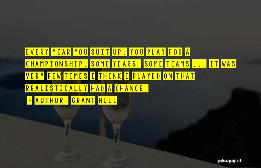 Grant Hill Quotes: Every Year You Suit Up, You Play For A Championship. Some Years, Some Teams ... It Was Very Few Times