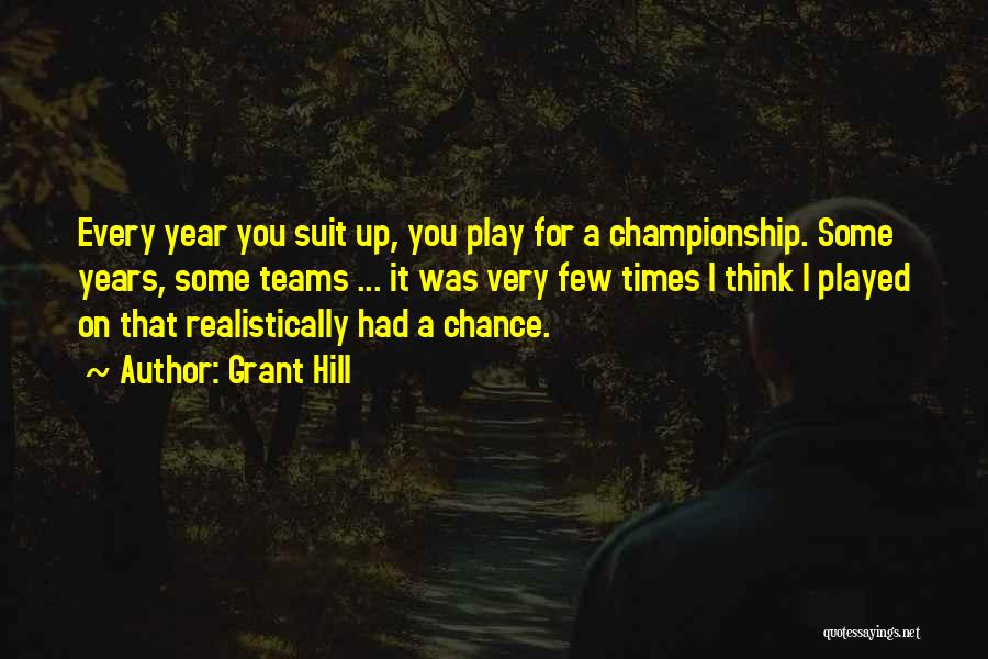Grant Hill Quotes: Every Year You Suit Up, You Play For A Championship. Some Years, Some Teams ... It Was Very Few Times