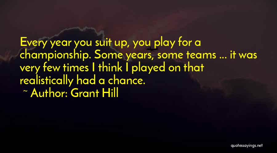 Grant Hill Quotes: Every Year You Suit Up, You Play For A Championship. Some Years, Some Teams ... It Was Very Few Times