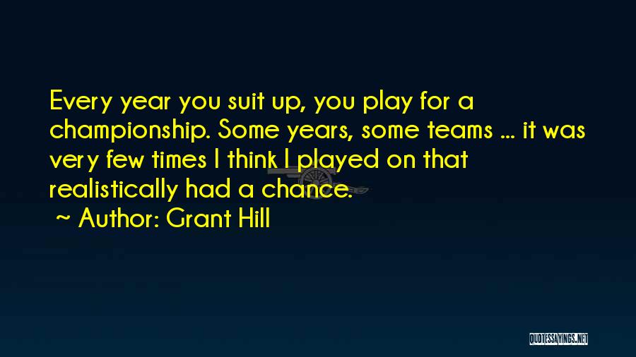 Grant Hill Quotes: Every Year You Suit Up, You Play For A Championship. Some Years, Some Teams ... It Was Very Few Times