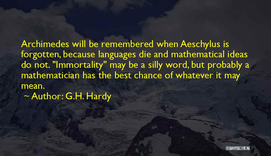 G.H. Hardy Quotes: Archimedes Will Be Remembered When Aeschylus Is Forgotten, Because Languages Die And Mathematical Ideas Do Not. Immortality May Be A