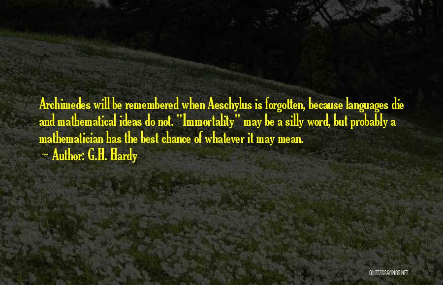 G.H. Hardy Quotes: Archimedes Will Be Remembered When Aeschylus Is Forgotten, Because Languages Die And Mathematical Ideas Do Not. Immortality May Be A