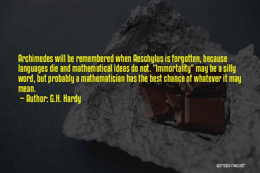 G.H. Hardy Quotes: Archimedes Will Be Remembered When Aeschylus Is Forgotten, Because Languages Die And Mathematical Ideas Do Not. Immortality May Be A