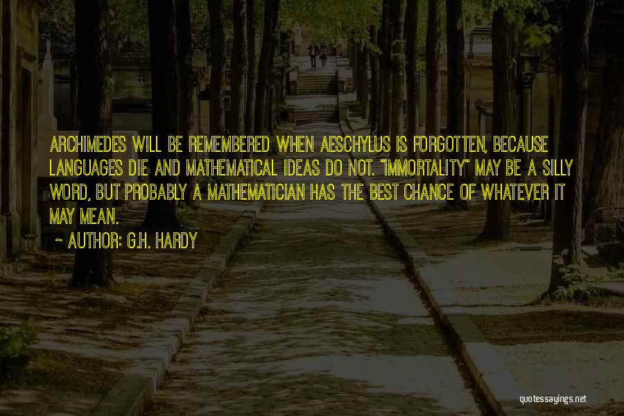 G.H. Hardy Quotes: Archimedes Will Be Remembered When Aeschylus Is Forgotten, Because Languages Die And Mathematical Ideas Do Not. Immortality May Be A