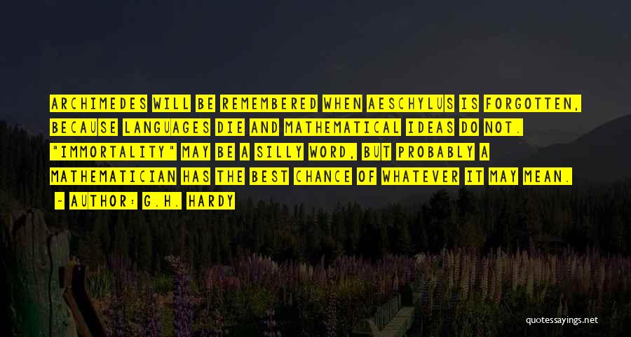 G.H. Hardy Quotes: Archimedes Will Be Remembered When Aeschylus Is Forgotten, Because Languages Die And Mathematical Ideas Do Not. Immortality May Be A
