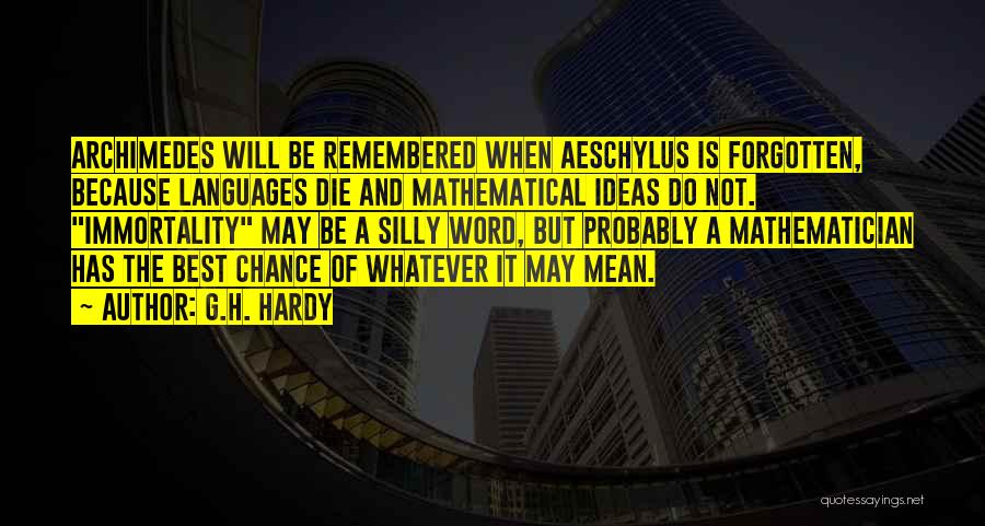 G.H. Hardy Quotes: Archimedes Will Be Remembered When Aeschylus Is Forgotten, Because Languages Die And Mathematical Ideas Do Not. Immortality May Be A