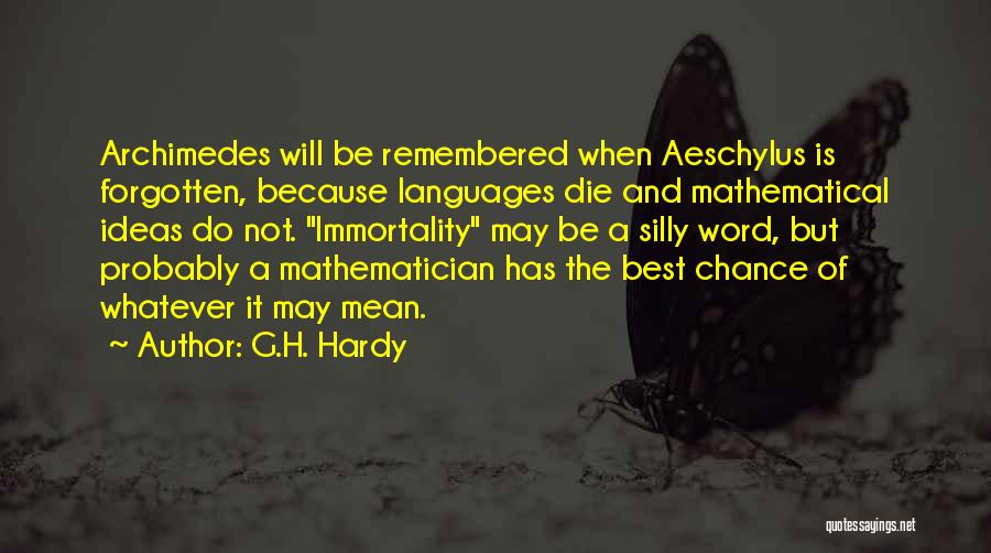 G.H. Hardy Quotes: Archimedes Will Be Remembered When Aeschylus Is Forgotten, Because Languages Die And Mathematical Ideas Do Not. Immortality May Be A