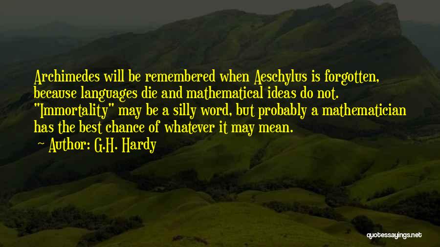 G.H. Hardy Quotes: Archimedes Will Be Remembered When Aeschylus Is Forgotten, Because Languages Die And Mathematical Ideas Do Not. Immortality May Be A