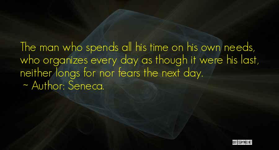 Seneca. Quotes: The Man Who Spends All His Time On His Own Needs, Who Organizes Every Day As Though It Were His