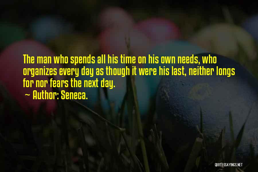 Seneca. Quotes: The Man Who Spends All His Time On His Own Needs, Who Organizes Every Day As Though It Were His