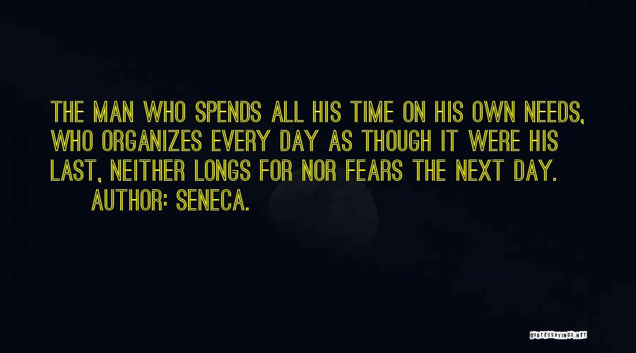 Seneca. Quotes: The Man Who Spends All His Time On His Own Needs, Who Organizes Every Day As Though It Were His
