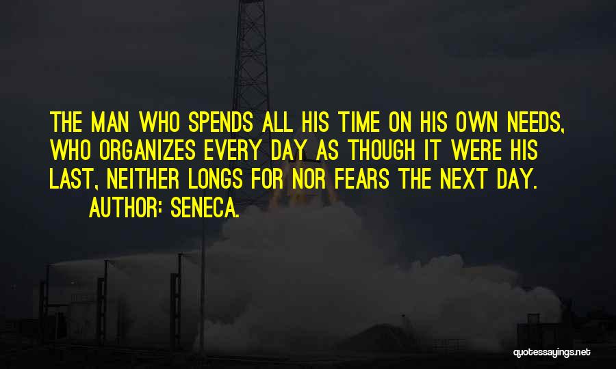 Seneca. Quotes: The Man Who Spends All His Time On His Own Needs, Who Organizes Every Day As Though It Were His