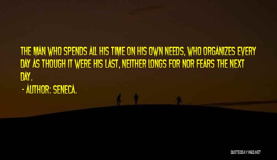 Seneca. Quotes: The Man Who Spends All His Time On His Own Needs, Who Organizes Every Day As Though It Were His