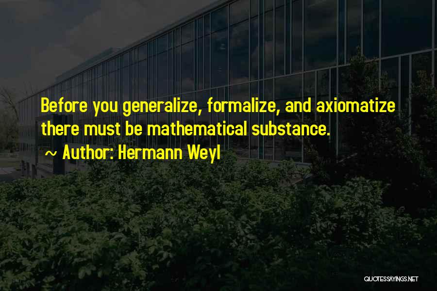 Hermann Weyl Quotes: Before You Generalize, Formalize, And Axiomatize There Must Be Mathematical Substance.