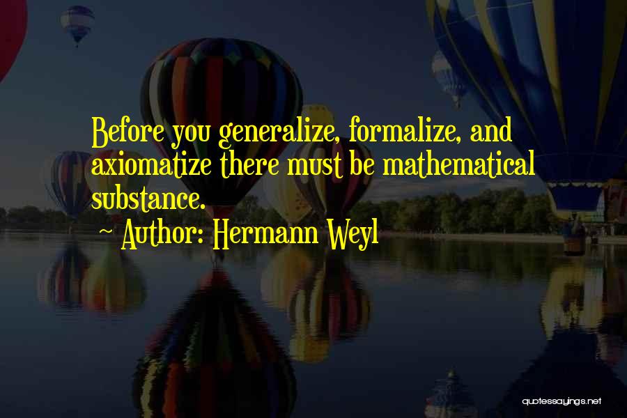 Hermann Weyl Quotes: Before You Generalize, Formalize, And Axiomatize There Must Be Mathematical Substance.