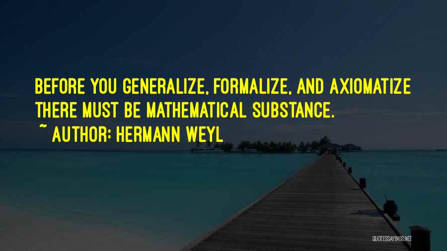 Hermann Weyl Quotes: Before You Generalize, Formalize, And Axiomatize There Must Be Mathematical Substance.