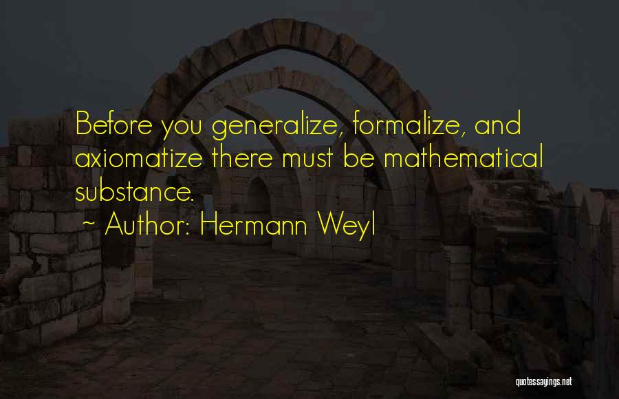 Hermann Weyl Quotes: Before You Generalize, Formalize, And Axiomatize There Must Be Mathematical Substance.