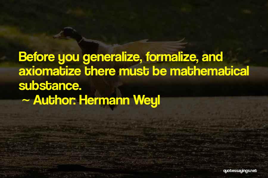 Hermann Weyl Quotes: Before You Generalize, Formalize, And Axiomatize There Must Be Mathematical Substance.