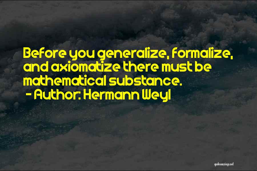 Hermann Weyl Quotes: Before You Generalize, Formalize, And Axiomatize There Must Be Mathematical Substance.