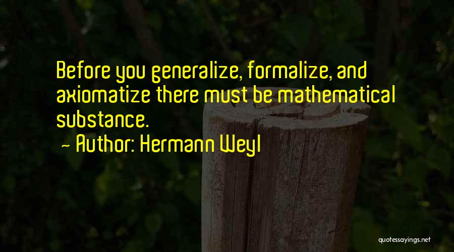 Hermann Weyl Quotes: Before You Generalize, Formalize, And Axiomatize There Must Be Mathematical Substance.