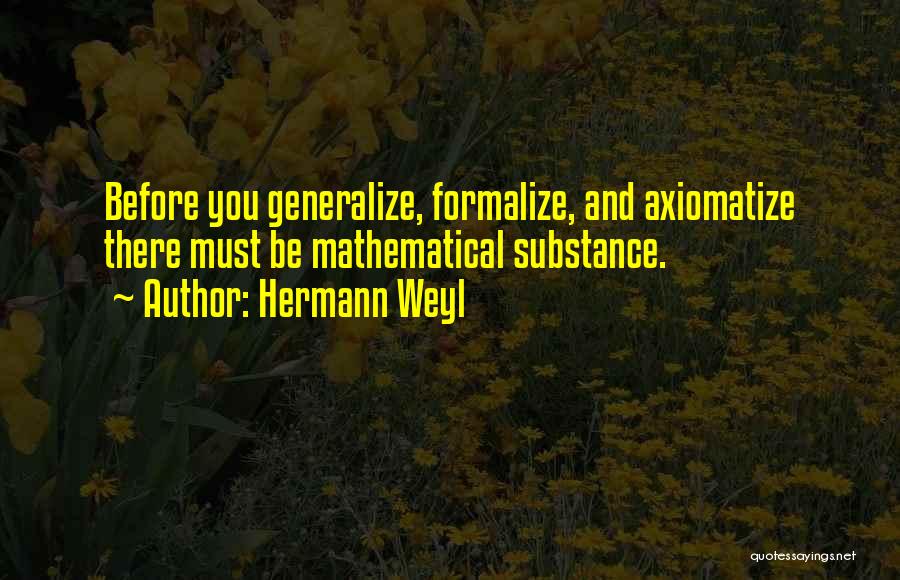 Hermann Weyl Quotes: Before You Generalize, Formalize, And Axiomatize There Must Be Mathematical Substance.