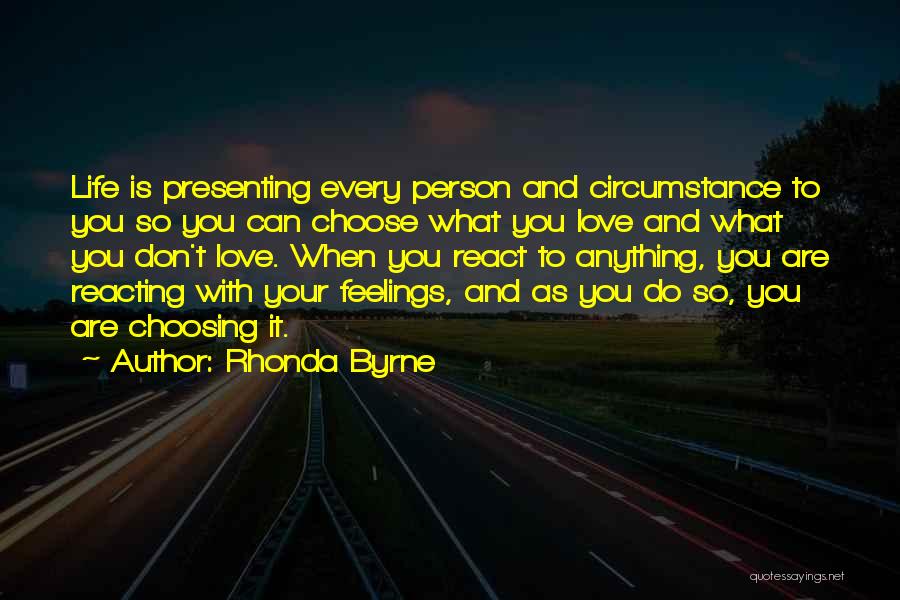 Rhonda Byrne Quotes: Life Is Presenting Every Person And Circumstance To You So You Can Choose What You Love And What You Don't