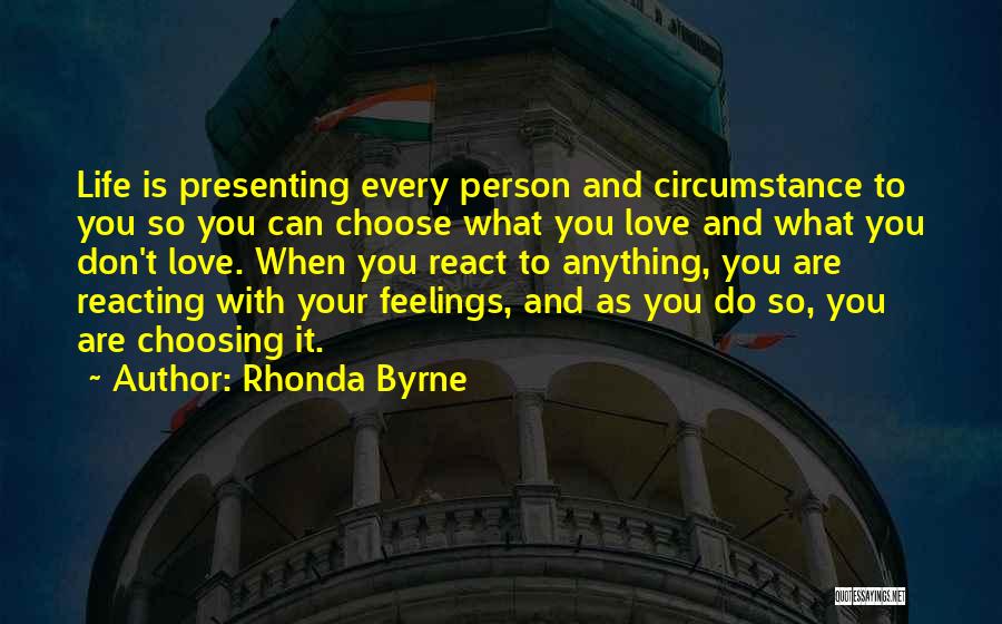 Rhonda Byrne Quotes: Life Is Presenting Every Person And Circumstance To You So You Can Choose What You Love And What You Don't