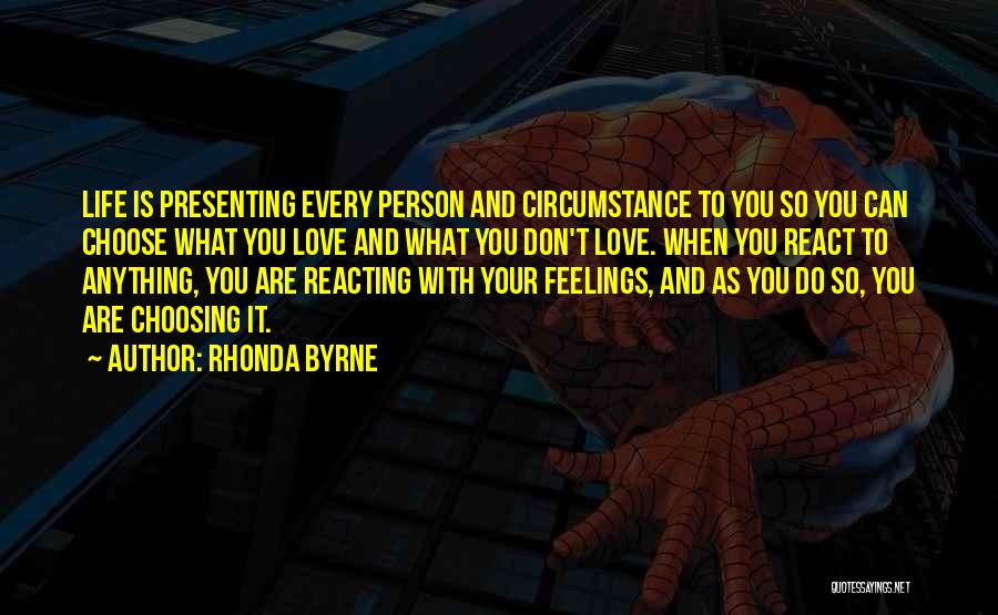 Rhonda Byrne Quotes: Life Is Presenting Every Person And Circumstance To You So You Can Choose What You Love And What You Don't