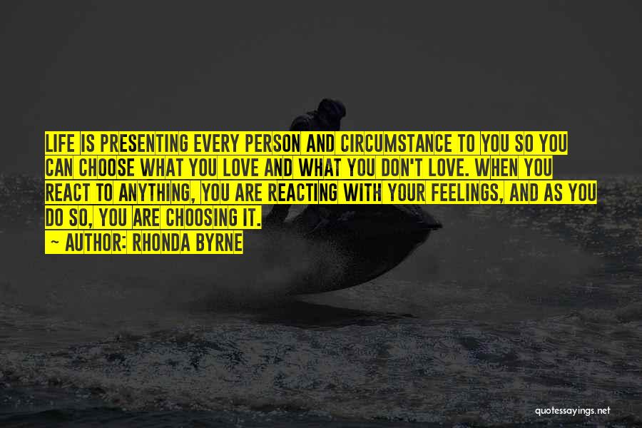 Rhonda Byrne Quotes: Life Is Presenting Every Person And Circumstance To You So You Can Choose What You Love And What You Don't