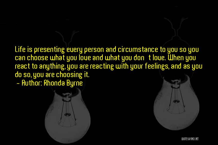 Rhonda Byrne Quotes: Life Is Presenting Every Person And Circumstance To You So You Can Choose What You Love And What You Don't