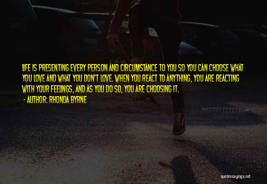 Rhonda Byrne Quotes: Life Is Presenting Every Person And Circumstance To You So You Can Choose What You Love And What You Don't