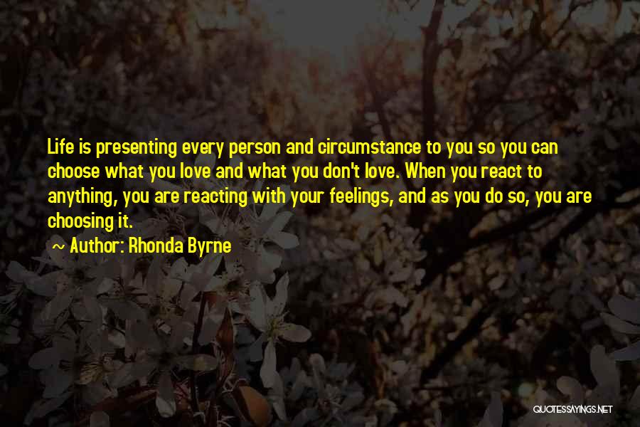 Rhonda Byrne Quotes: Life Is Presenting Every Person And Circumstance To You So You Can Choose What You Love And What You Don't