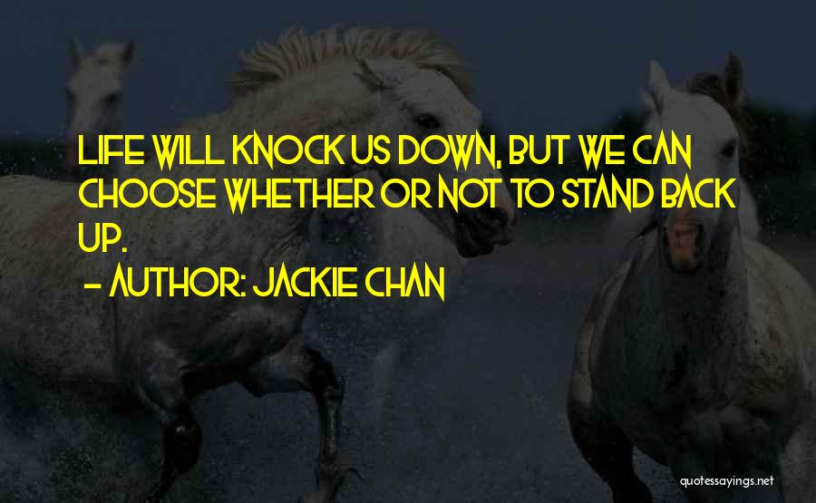 Jackie Chan Quotes: Life Will Knock Us Down, But We Can Choose Whether Or Not To Stand Back Up.